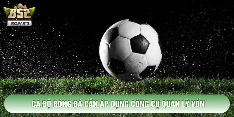 Cá độ bóng đá cần áp dụng công cụ quản lý vốn
