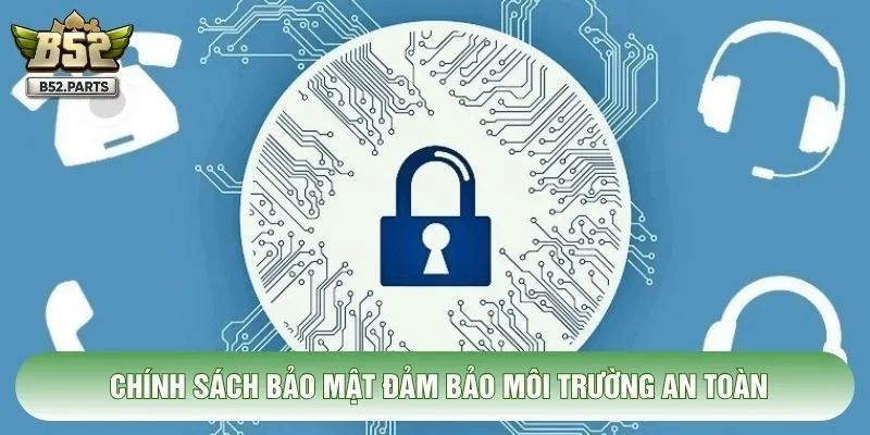Chính sách bảo mật đảm bảo môi trường an toàn