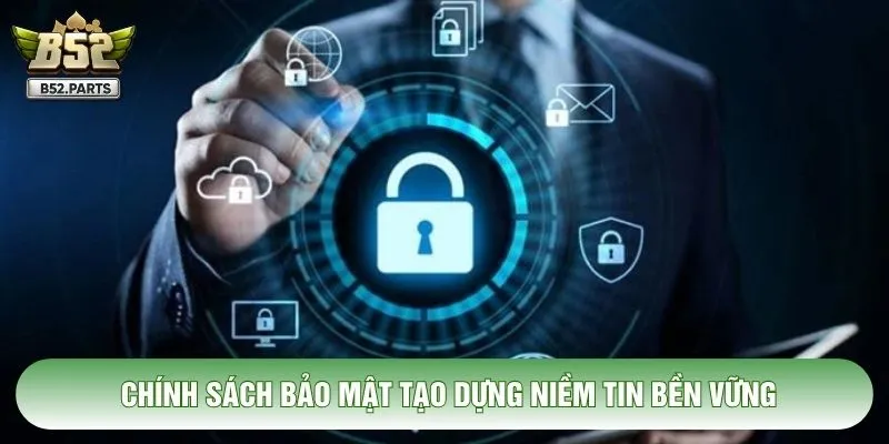 Chính sách bảo mật tạo dựng niềm tin bền vững