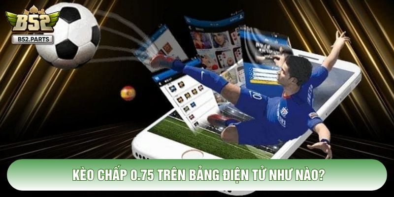 Kèo chấp 0.75 trên bảng điện tử như nào?