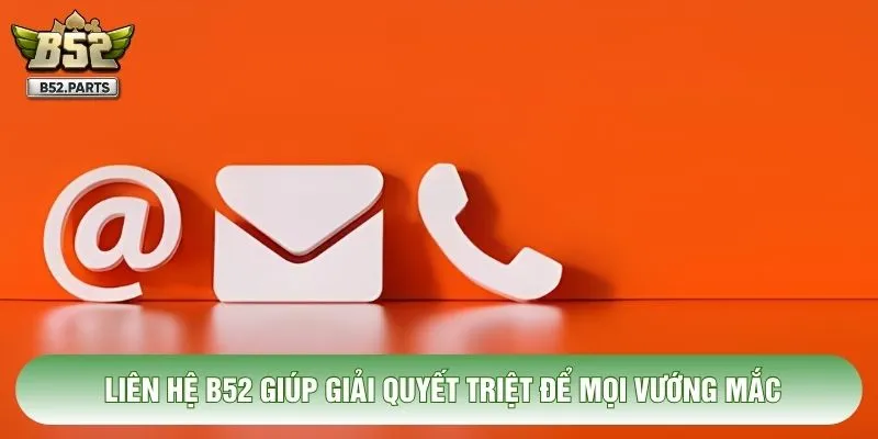 Liên hệ B52 giúp Giải quyết triệt để mọi vướng mắc