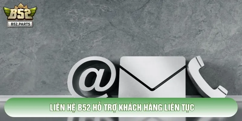 Liên hệ B52 hỗ trợ khách hàng liên tục